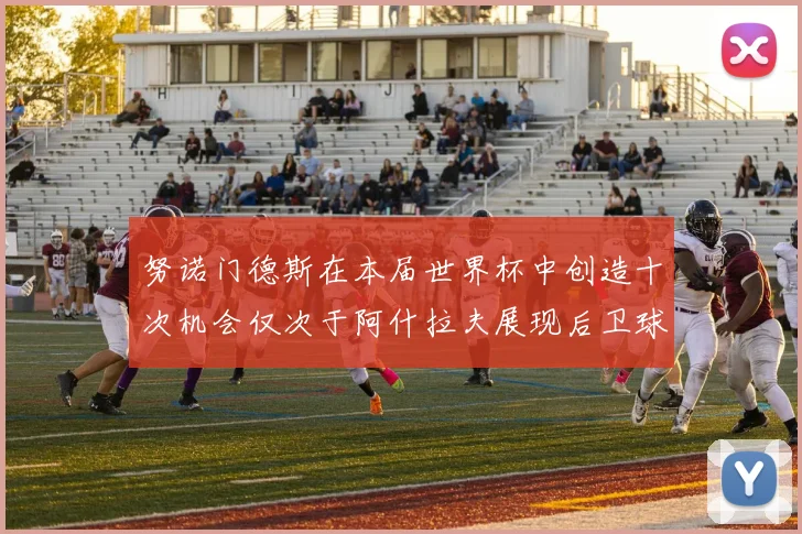 努诺门德斯在本届世界杯中创造十次机会仅次于阿什拉夫展现后卫球员的进攻潜力