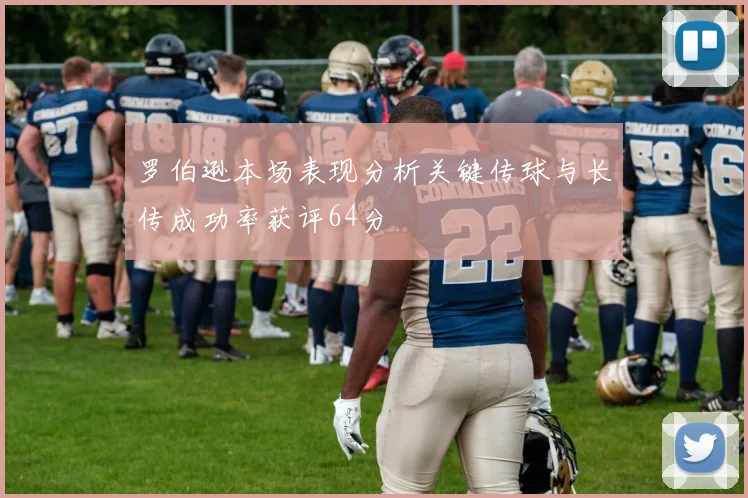 罗伯逊本场表现分析关键传球与长传成功率获评64分