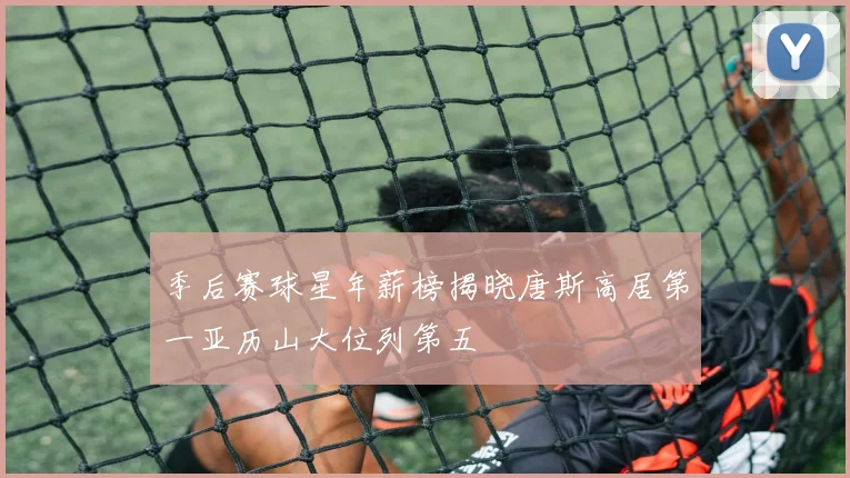 季后赛球星年薪榜揭晓唐斯高居第一亚历山大位列第五