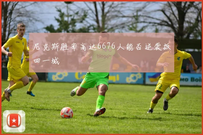 尼克斯胜率高达6676人能否逆袭扳回一城