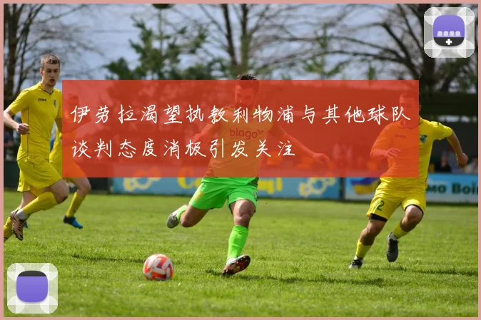伊劳拉渴望执教利物浦与其他球队谈判态度消极引发关注