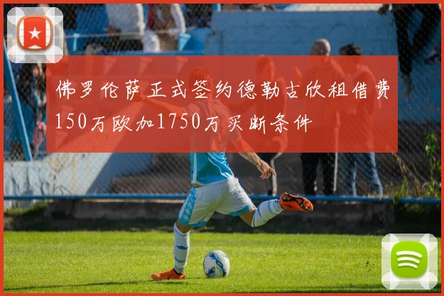 佛罗伦萨正式签约德勒古欣租借费150万欧加1750万买断条件