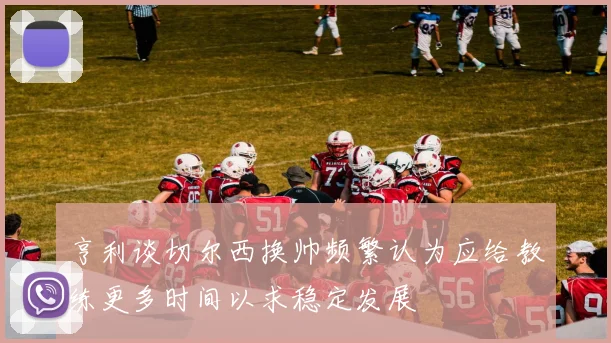 亨利谈切尔西换帅频繁认为应给教练更多时间以求稳定发展